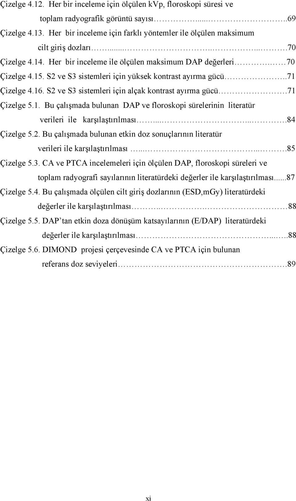 S2 ve S3 sistemleri için yüksek kontrast ayırma gücü..71 Çizelge 4.16. S2 ve S3 sistemleri için alçak kontrast ayırma gücü.71 Çizelge 5.1. Bu çalışmada bulunan DAP ve floroskopi sürelerinin literatür verileri ile karşılaştırılması.