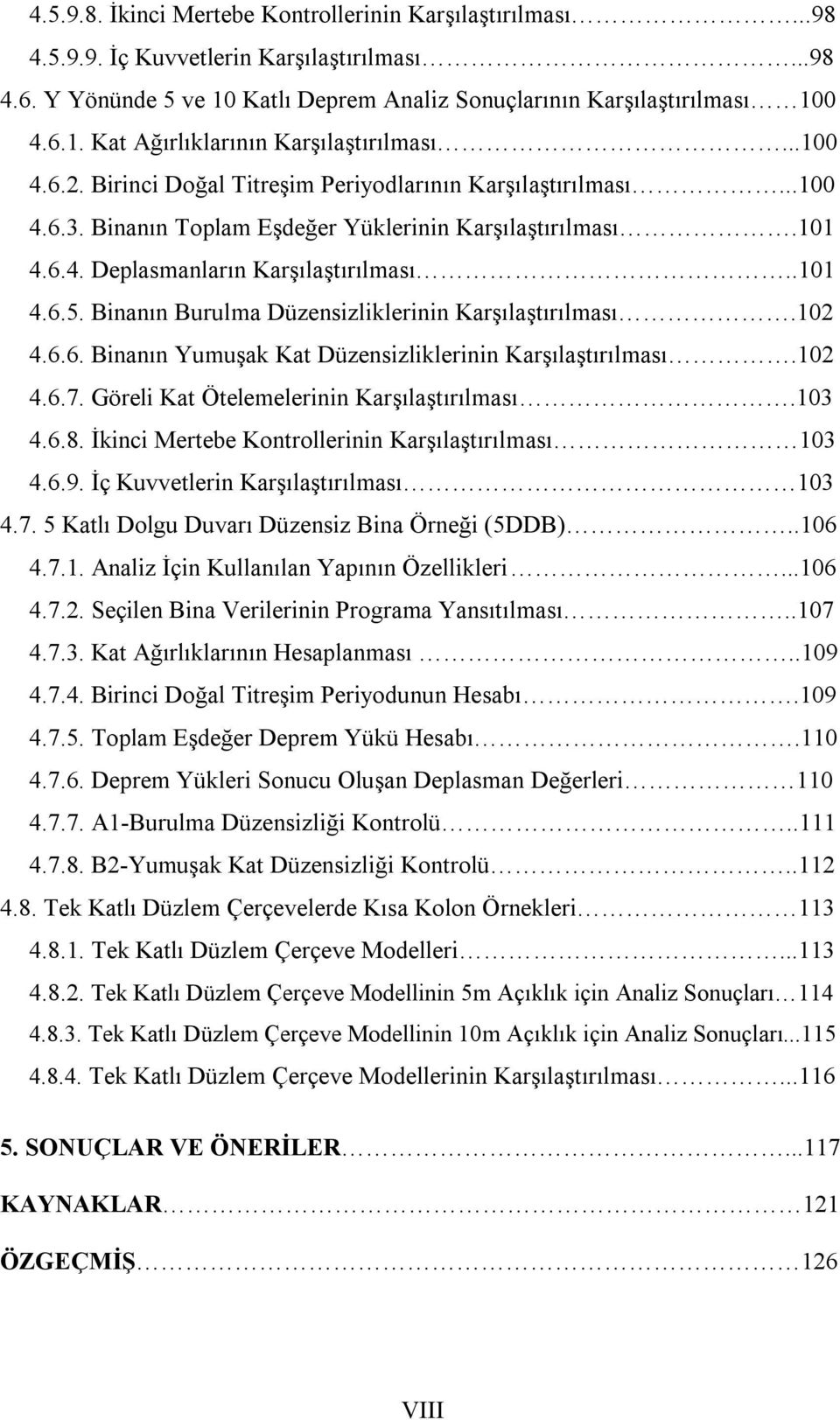 Binanın Burulma Düzensizliklerinin Karşılaştırılması.102 4.6.6. Binanın Yumuşak Kat Düzensizliklerinin Karşılaştırılması.102 4.6.7. Göreli Kat Ötelemelerinin Karşılaştırılması.103 4.6.8.