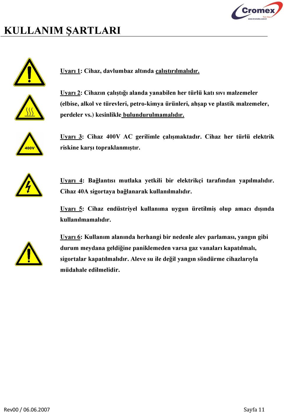 Uyarı 3: Cihaz 400V AC gerilimle çalışmaktadır. Cihaz her türlü elektrik riskine karşı topraklanmıştır. Uyarı 4: Bağlantısı mutlaka yetkili bir elektrikçi tarafından yapılmalıdır.