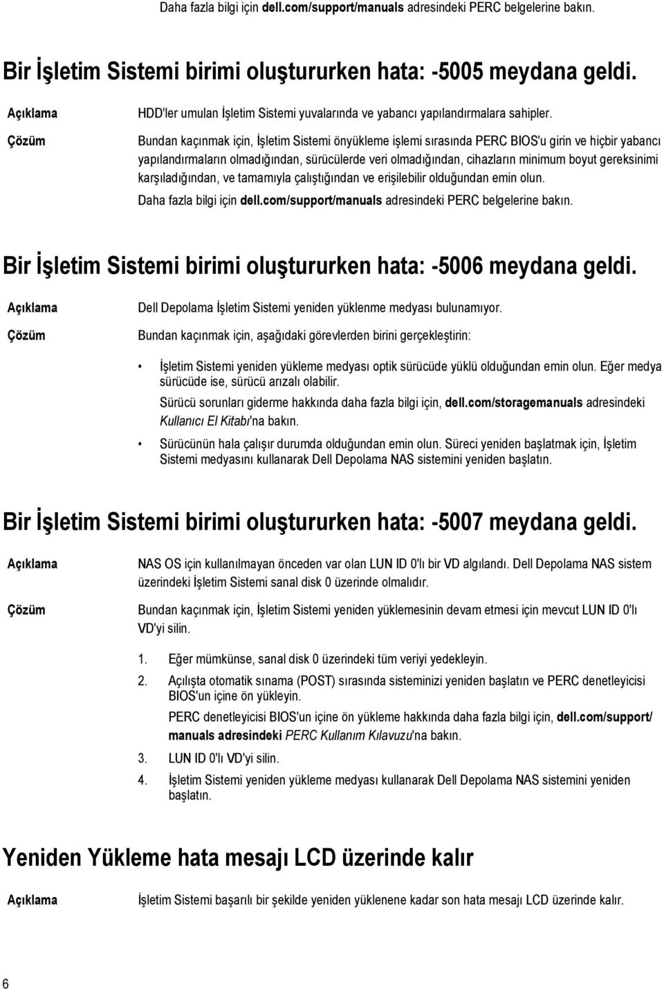 Bundan kaçınmak için, İşletim Sistemi önyükleme işlemi sırasında PERC BIOS'u girin ve hiçbir yabancı yapılandırmaların olmadığından, sürücülerde veri olmadığından, cihazların minimum boyut