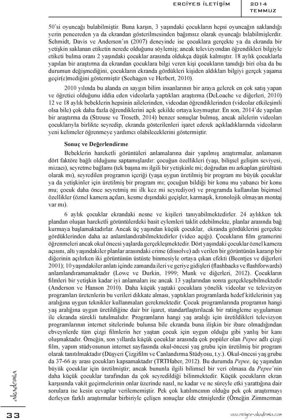 Schmidt, Davis ve Anderson ın (2007) deneyinde ise çocuklara gerçekte ya da ekranda bir yetişkin saklanan etiketin nerede olduğunu söylemiş; ancak televizyondan öğrendikleri bilgiyle etiketi bulma