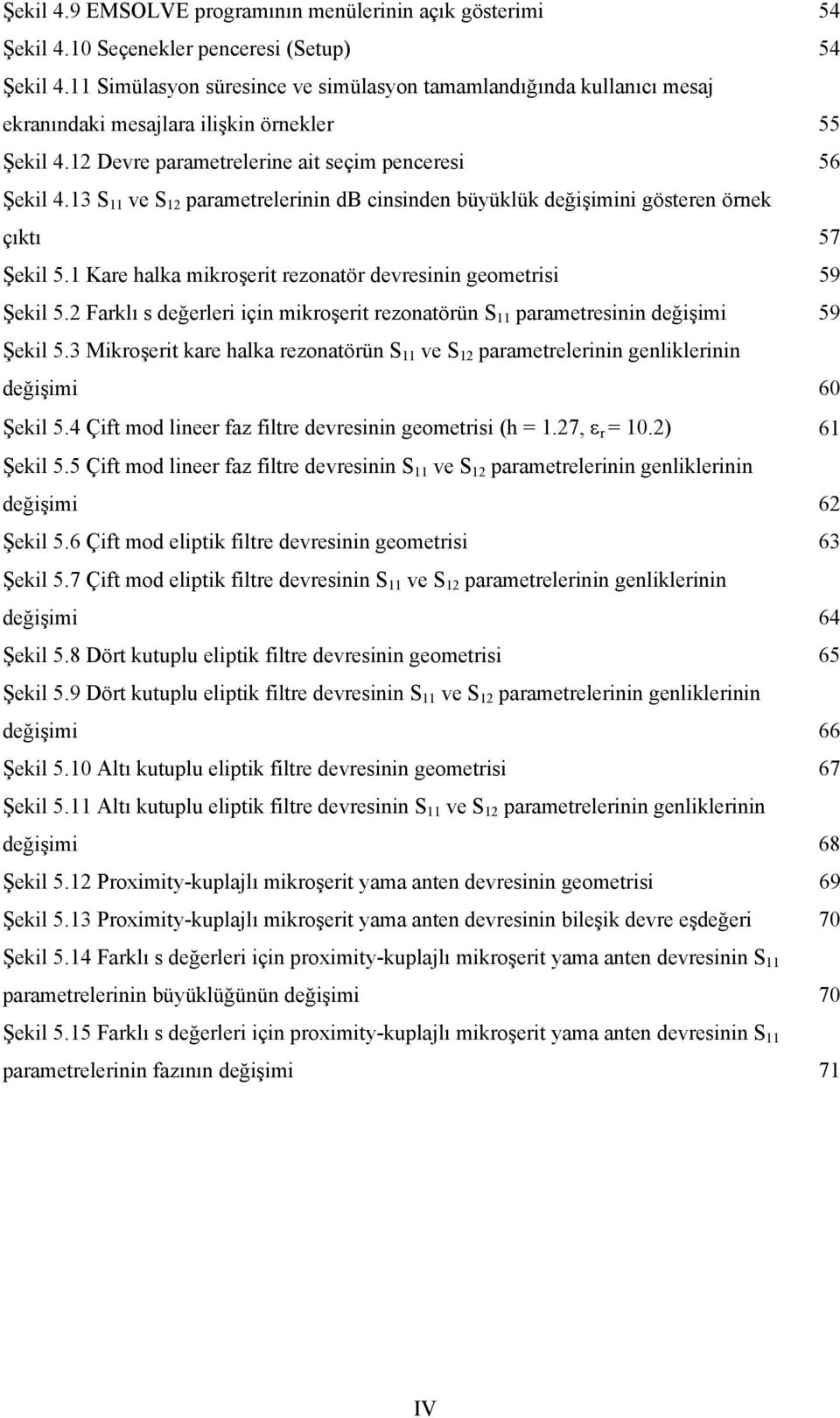 13 S 11 ve S 12 parametrelernn db cnsnden büyüklük değşmn gösteren örnek çıktı 57 Şekl 5.1 Kare halka mkroşert rezonatör devresnn geometrs 59 Şekl 5.