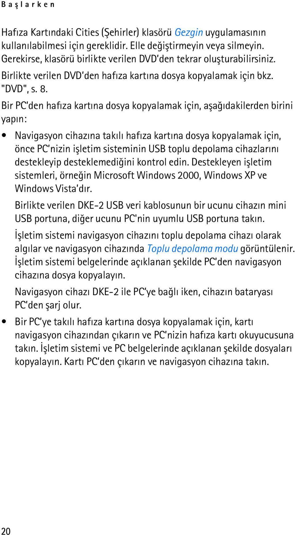 Bir PC den hafýza kartýna dosya kopyalamak için, aþaðýdakilerden birini yapýn: Navigasyon cihazýna takýlý hafýza kartýna dosya kopyalamak için, önce PC nizin iþletim sisteminin USB toplu depolama