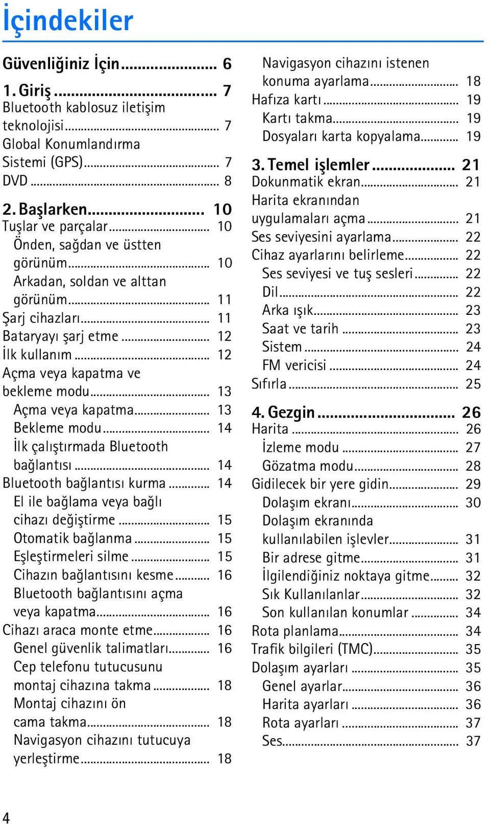 .. 13 Açma veya kapatma... 13 Bekleme modu... 14 Ýlk çalýþtýrmada Bluetooth baðlantýsý... 14 Bluetooth baðlantýsý kurma... 14 El ile baðlama veya baðlý cihazý deðiþtirme... 15 Otomatik baðlanma.