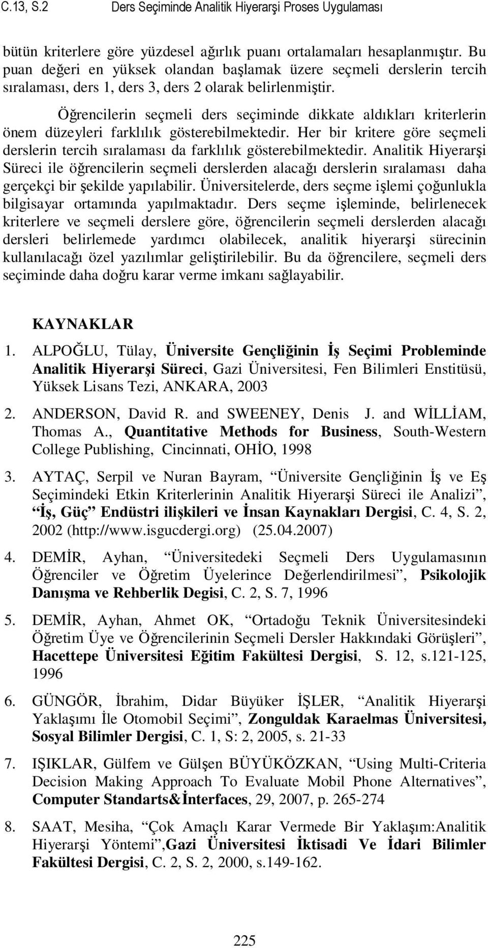 Öğrencilerin seçmeli ders seçiminde dikkate aldıkları kriterlerin önem düzeyleri farklılık gösterebilmektedir. Her bir kritere göre seçmeli derslerin tercih sıralaması da farklılık gösterebilmektedir.