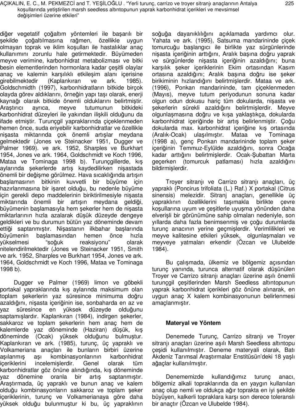 çoğaltım yöntemleri ile başarılı bir şekilde çoğaltılmasına rağmen, özellikle uygun olmayan toprak ve iklim koşulları ile hastalıklar anaç kullanımını zorunlu hale getirmektedir.