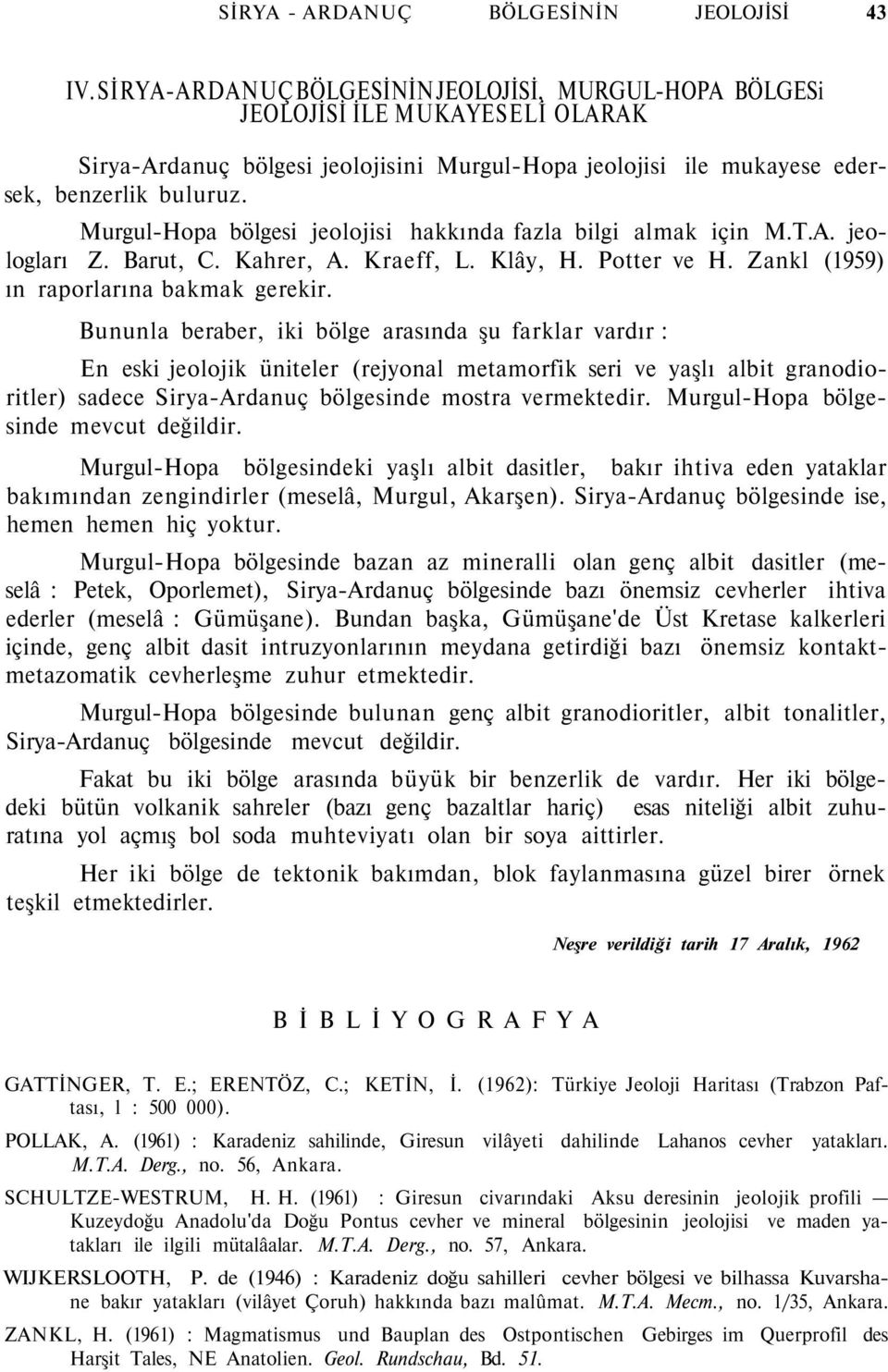 Murgul-Hopa bölgesi jeolojisi hakkında fazla bilgi almak için M.T.A. jeologları Z. Barut, C. Kahrer, A. Kraeff, L. Klây, H. Potter ve H. Zankl (1959) ın raporlarına bakmak gerekir.