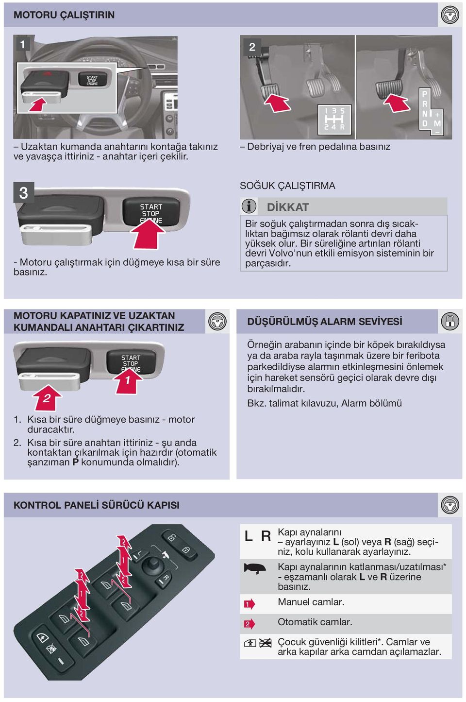 DİKKAT Bir soğuk çalıştırmadan sonra dış sıcaklıktan bağımsız olarak rölanti devri daha yüksek olur. Bir süreliğine artırılan rölanti devri Volvo'nun etkili emisyon sisteminin bir parçasıdır.