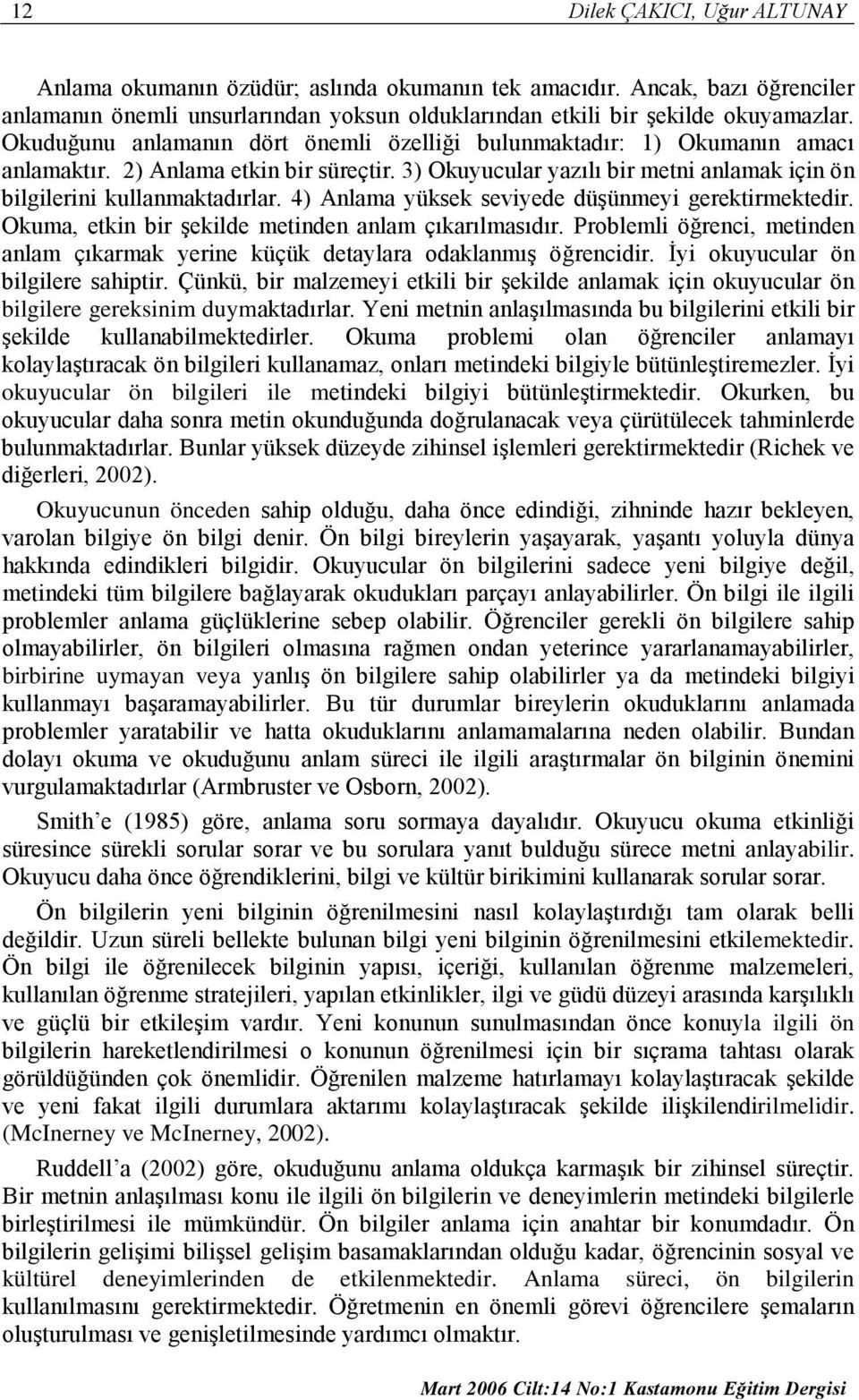 4) Anlama yüksek seviyede düşünmeyi gerektirmektedir. Okuma, etkin bir şekilde metinden anlam çıkarılmasıdır. Problemli öğrenci, metinden anlam çıkarmak yerine küçük detaylara odaklanmış öğrencidir.