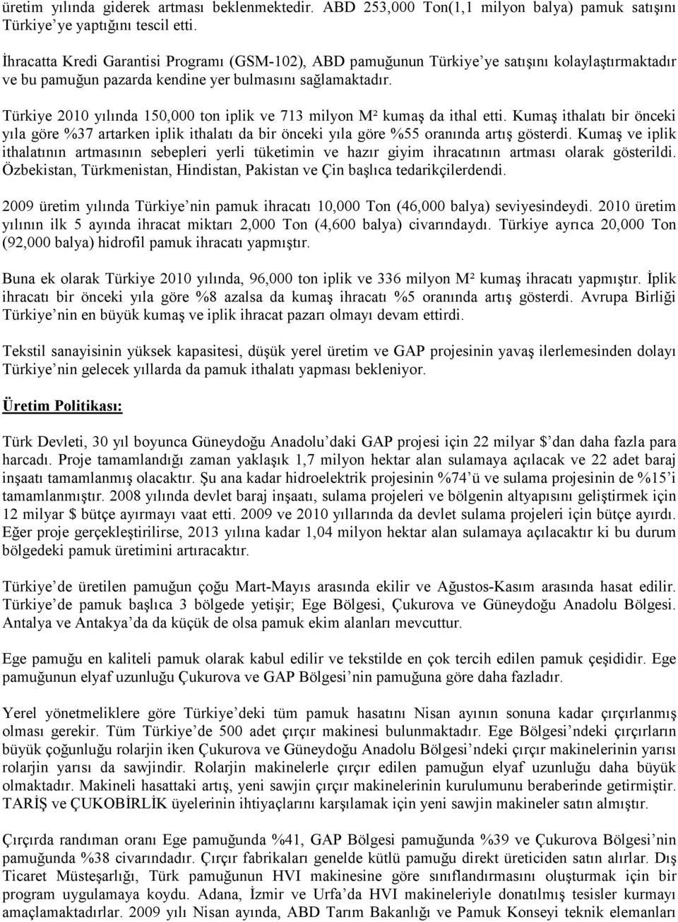 Türkiye 2010 yılında 150,000 ton iplik ve 713 milyon M² kumaş da ithal etti. Kumaş ithalatı bir önceki yıla göre %37 artarken iplik ithalatı da bir önceki yıla göre %55 oranında artış gösterdi.