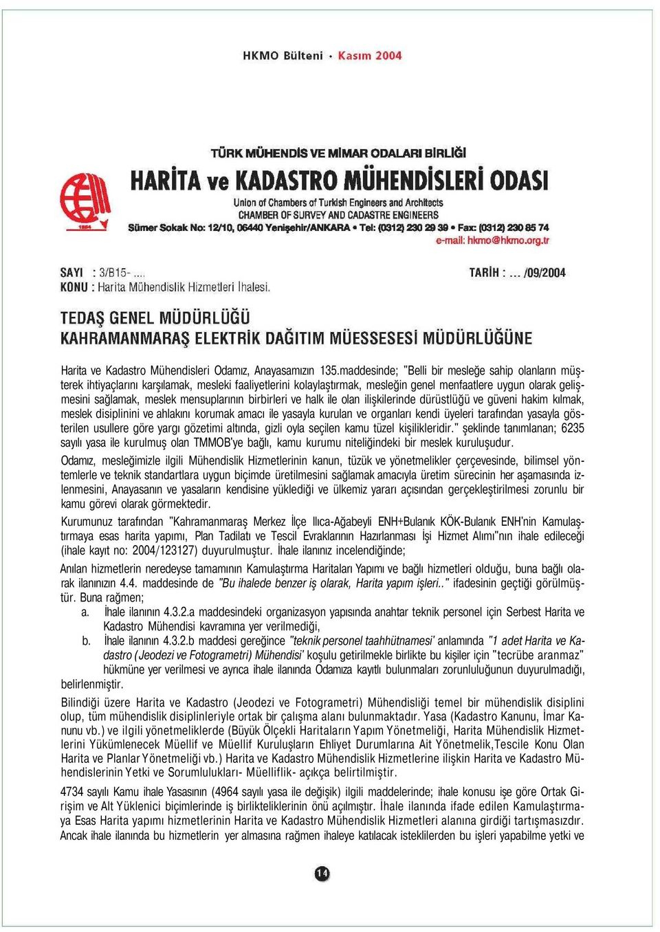 mensuplarının birbirleri ve halk ile olan ilişkilerinde dürüstlüğü ve güveni hakim kılmak, meslek disiplinini ve ahlakını korumak amacı ile yasayla kurulan ve organları kendi üyeleri tarafından