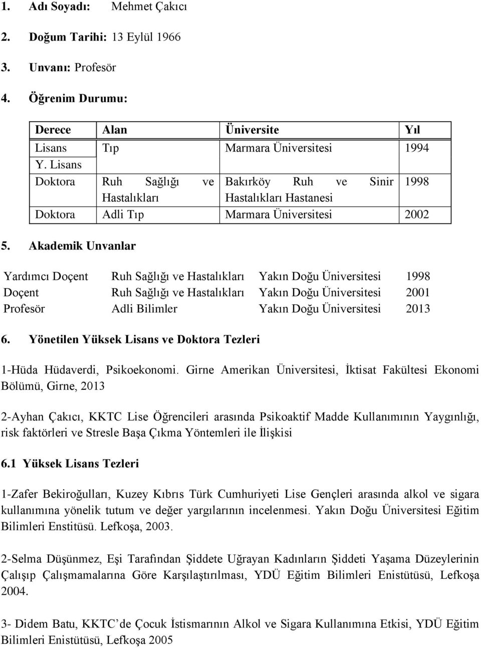 Akademik Unvanlar Yardımcı Doçent Ruh Sağlığı ve Hastalıkları Yakın Doğu Üniversitesi 1998 Doçent Ruh Sağlığı ve Hastalıkları Yakın Doğu Üniversitesi 2001 Profesör Adli Bilimler Yakın Doğu