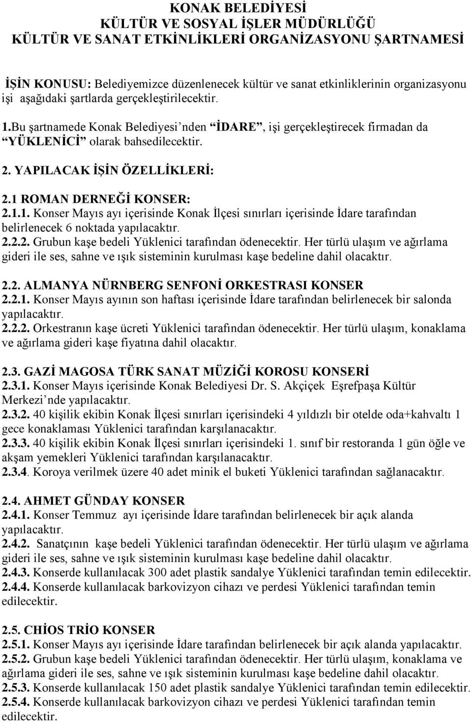 1 ROMAN DERNEĞİ KONSER: 2.1.1. Konser Mayıs ayı içerisinde Konak İlçesi sınırları içerisinde İdare tarafından belirlenecek 6 noktada 2.2.2. Grubun kaşe bedeli Yüklenici tarafından ödenecektir.