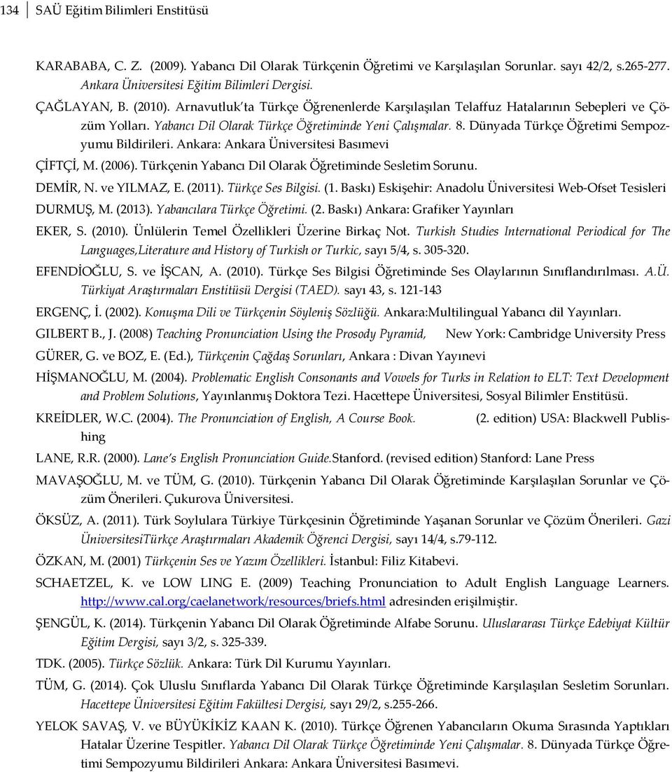 Türkçenin Yabancı Dil Olarak Öğretiminde Sesletim Sorunu. DEMİR, N. ve YILMAZ, E. (). Türkçe Ses Bilgisi. (. Baskı) Eskişehir: Anadolu Üniversitesi Web-Ofset Tesisleri DURMUŞ, M. (). Yabancılara Türkçe Öğretimi.