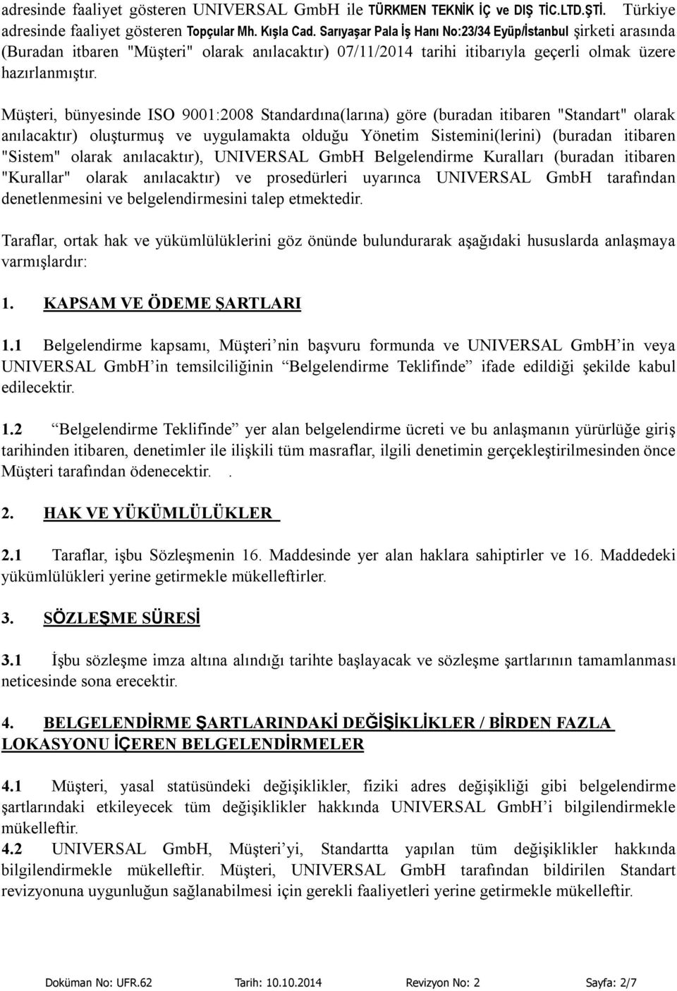 Müşteri, bünyesinde ISO 9001:2008 Standardına(larına) göre (buradan itibaren "Standart" olarak anılacaktır) oluşturmuş ve uygulamakta olduğu Yönetim Sistemini(lerini) (buradan itibaren "Sistem"