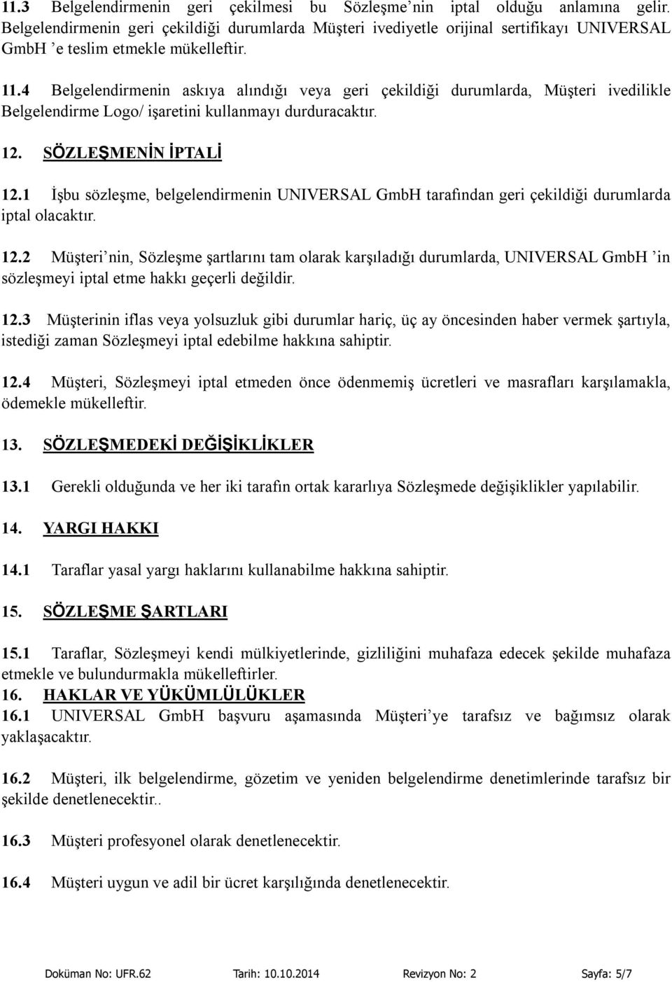 4 Belgelendirmenin askıya alındığı veya geri çekildiği durumlarda, Müşteri ivedilikle Belgelendirme Logo/ işaretini kullanmayı durduracaktır. 12. SÖZLEŞMENİN İPTALİ 12.