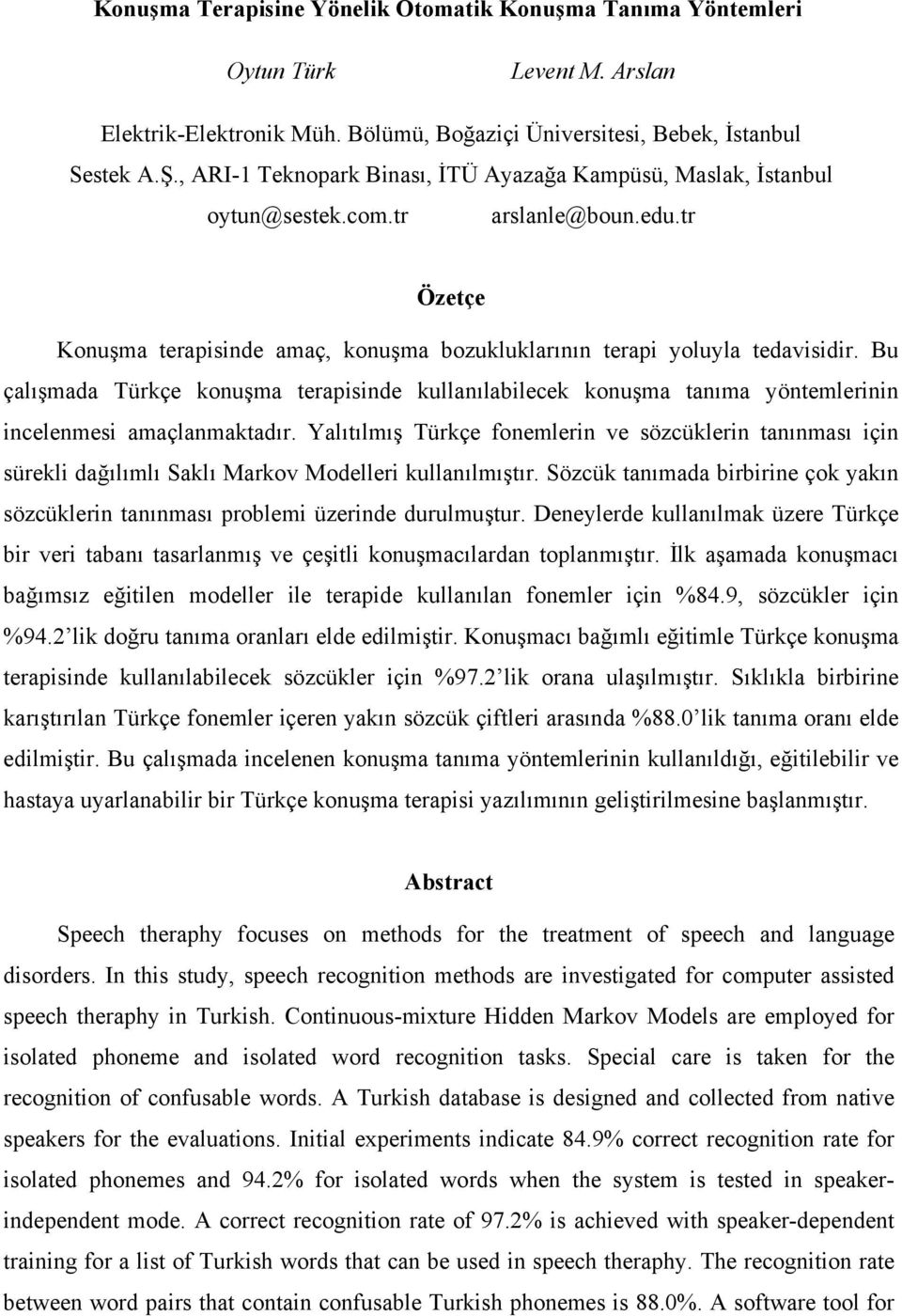 Bu çalışmada Türkçe konuşma terapisinde kullanılabilecek konuşma tanıma yöntemlerinin incelenmesi amaçlanmaktadır.