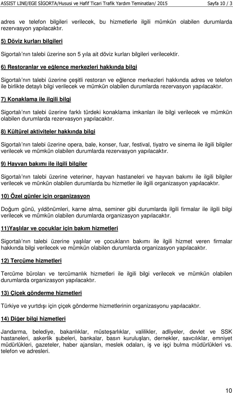 6) Restoranlar ve eğlence merkezleri hakkında bilgi Sigortalı nın talebi üzerine çeşitli restoran ve eğlence merkezleri hakkında adres ve telefon ile birlikte detaylı bilgi verilecek ve mümkün