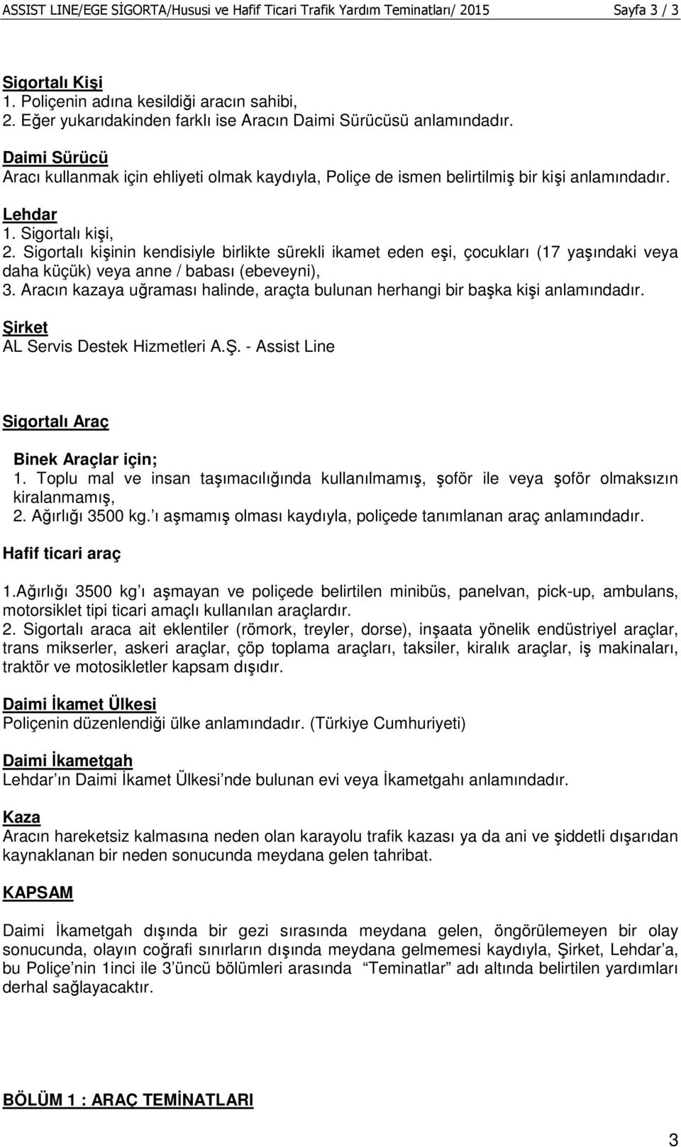 Sigortalı kişi, 2. Sigortalı kişinin kendisiyle birlikte sürekli ikamet eden eşi, çocukları (17 yaşındaki veya daha küçük) veya anne / babası (ebeveyni), 3.