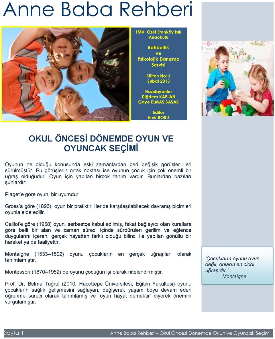 Bu görüşlerin ortak noktası ise oyunun çocuk için çok önemli bir uğraş olduğudur. Oyun için yapılan birçok tanım vardır. Bunlardan bazıları şunlardır: Piaget e göre oyun, bir uyumdur.