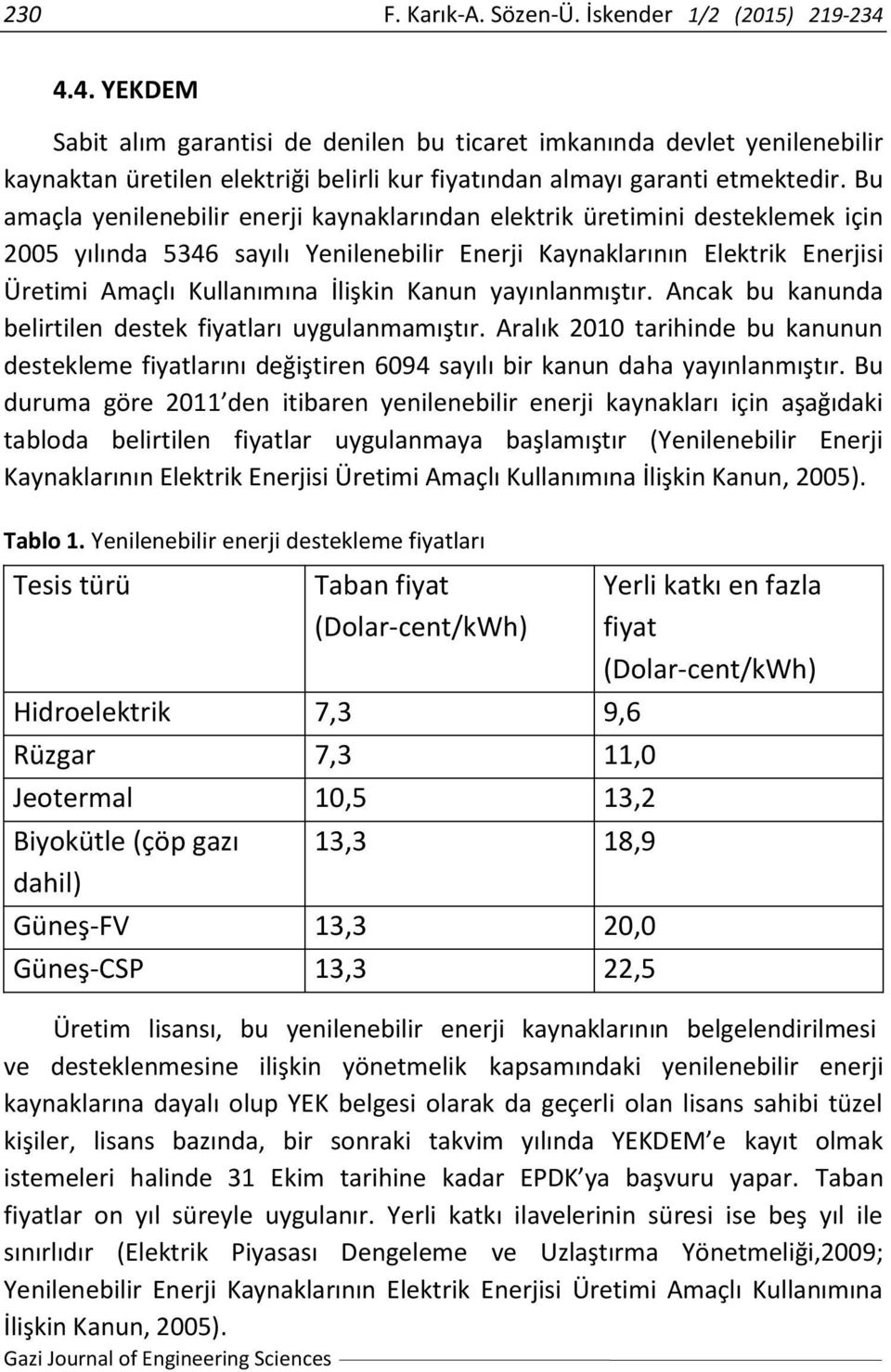 Bu amaçla yenilenebilir enerji kaynaklarından elektrik üretimini desteklemek için 2005 yılında 5346 sayılı Yenilenebilir Enerji Kaynaklarının Elektrik Enerjisi Üretimi Amaçlı Kullanımına İlişkin