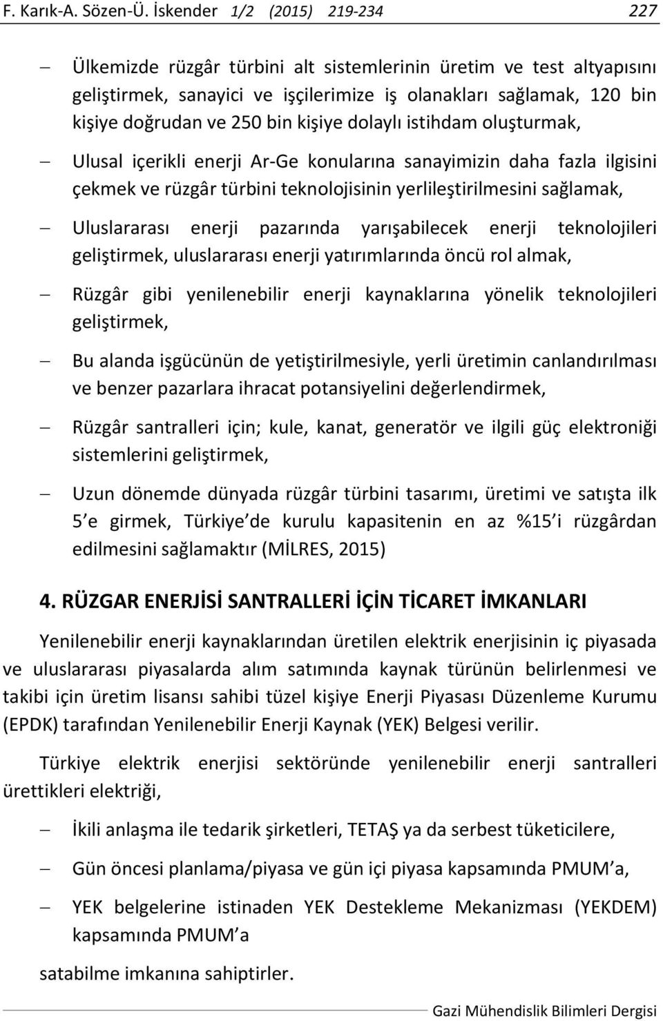 kişiye dolaylı istihdam oluşturmak, Ulusal içerikli enerji Ar-Ge konularına sanayimizin daha fazla ilgisini çekmek ve rüzgâr türbini teknolojisinin yerlileştirilmesini sağlamak, Uluslararası enerji