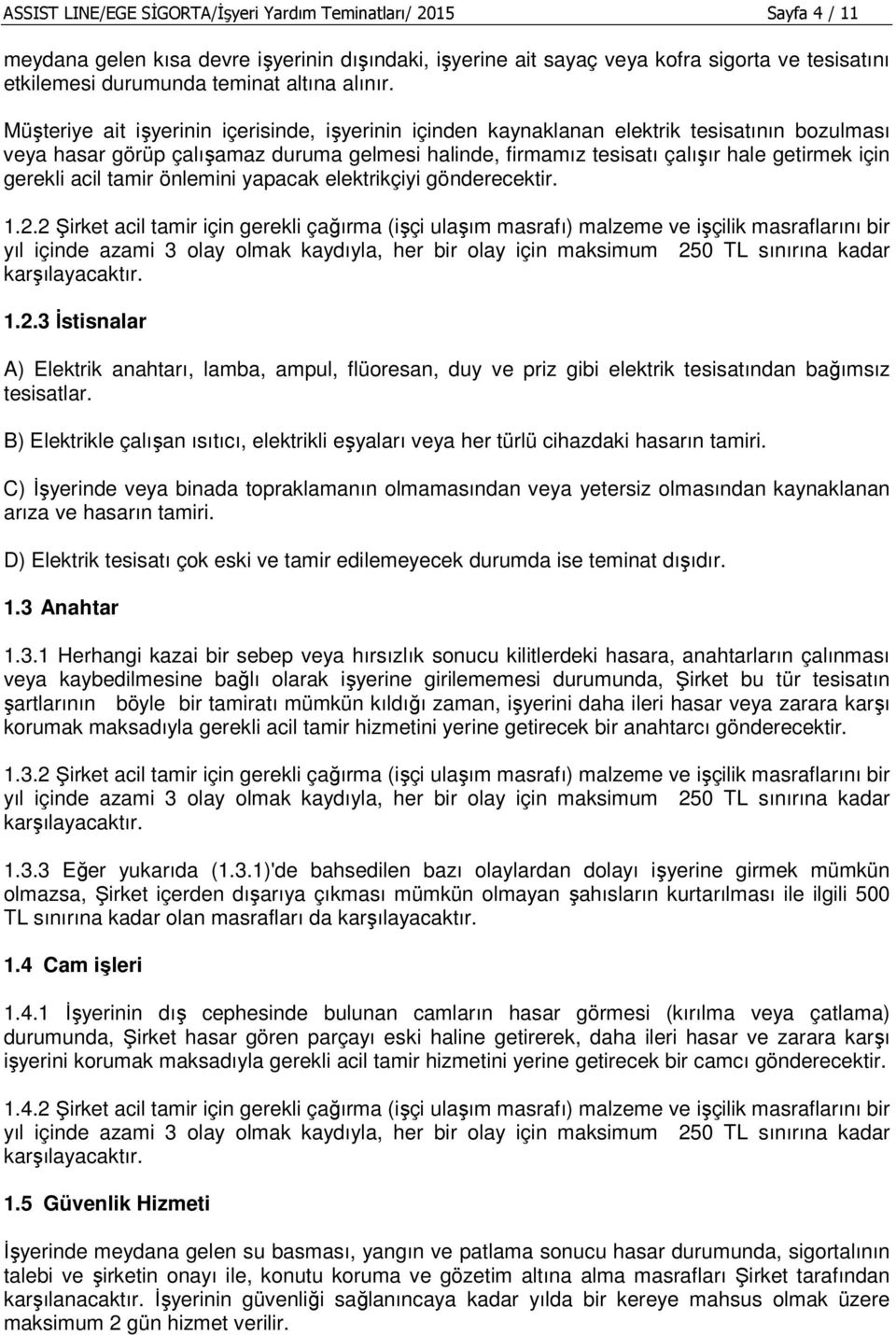 Müşteriye ait işyerinin içerisinde, işyerinin içinden kaynaklanan elektrik tesisatının bozulması veya hasar görüp çalışamaz duruma gelmesi halinde, firmamız tesisatı çalışır hale getirmek için