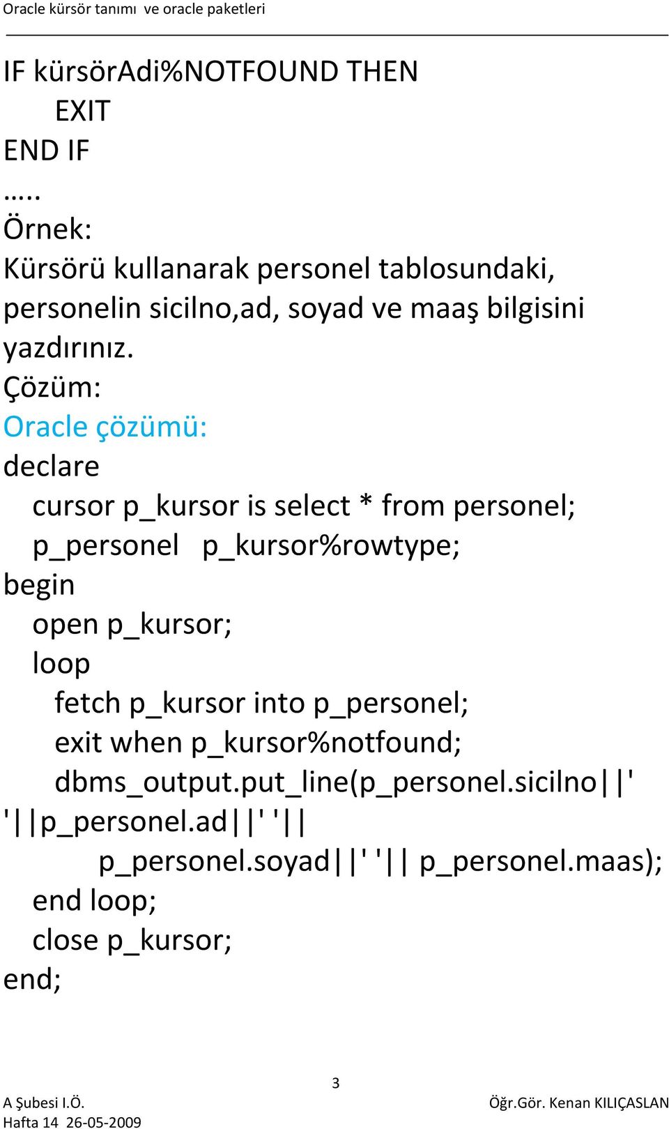 Çözüm: Oracle çözümü: declare cursor p_kursor is select * from personel; p_personel p_kursor%rowtype; open