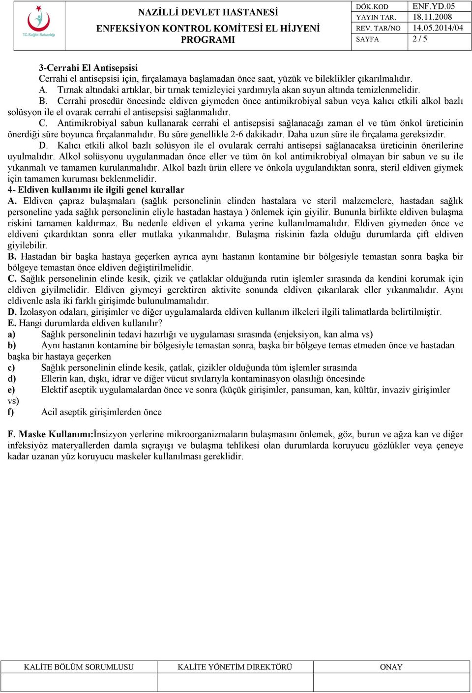 Bu süre genellikle 2-6 dakikadır. Daha uzun süre ile fırçalama gereksizdir. D. Kalıcı etkili alkol bazlı solüsyon ile el ovularak cerrahi antisepsi sağlanacaksa üreticinin önerilerine uyulmalıdır.