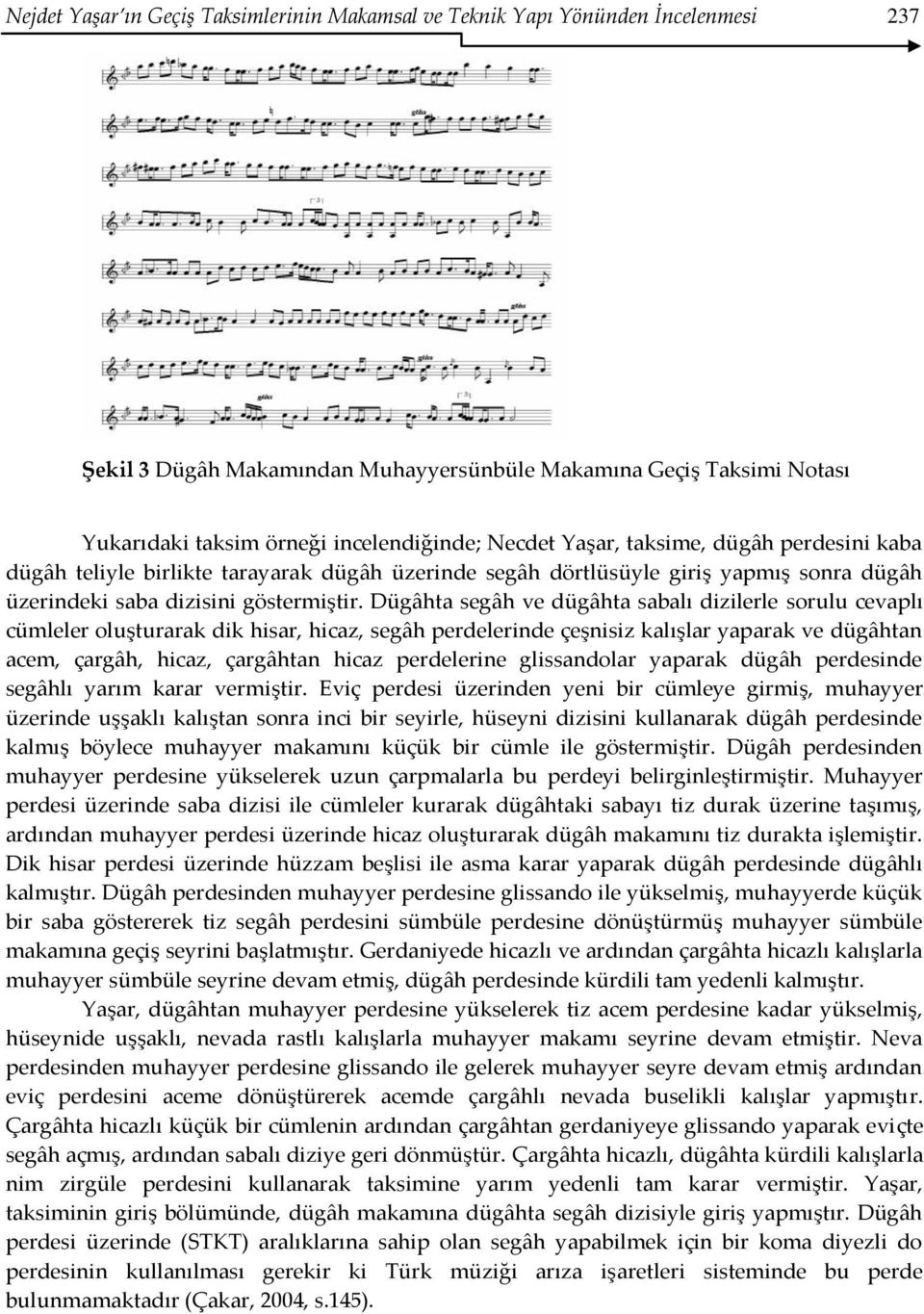 Dügâhta segâh ve dügâhta sabalı dizilerle sorulu cevaplı cümleler oluşturarak dik hisar, hicaz, segâh perdelerinde çeşnisiz kalışlar yaparak ve dügâhtan acem, çargâh, hicaz, çargâhtan hicaz