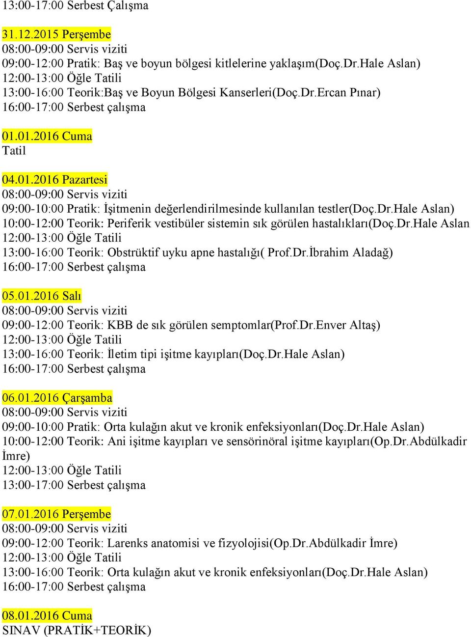 2016 Salı 09:00-12:00 Teorik: KBB de sık görülen semptomlar(prof.dr.enver Altaş) 13:00-16:00 Teorik: İletim tipi işitme kayıpları(doç.dr.hale Aslan) 06.01.2016 Çarşamba 09:00-10:00 Pratik: Orta kulağın akut ve kronik enfeksiyonları(doç.