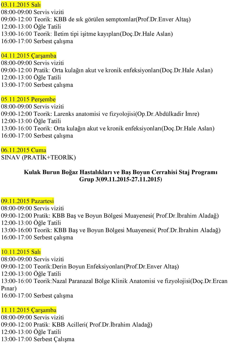dr.hale Aslan) 06.11.2015 Cuma SINAV (PRATİK+TEORİK) Kulak Burun Boğaz Hastalıkları ve Baş Boyun Cerrahisi Staj Programı Grup 3(09.11.2015-27.11.2015) 09.11.2015 Pazartesi 09:00-12:00 Pratik: KBB Baş ve Boyun Bölgesi Muayenesi( Prof.