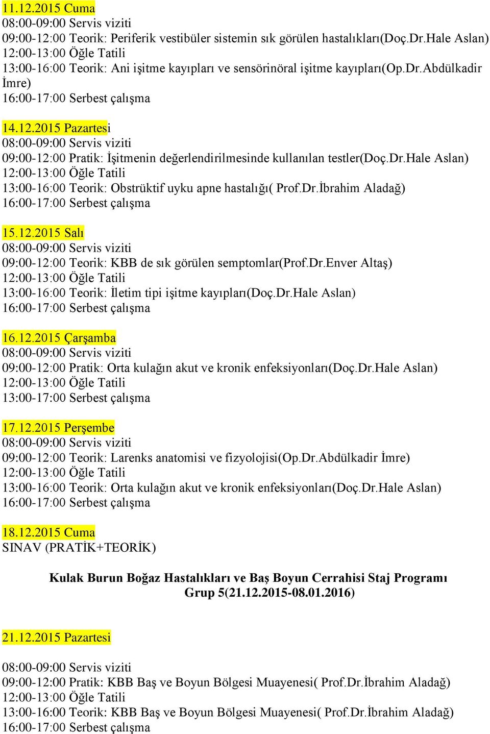 dr.enver Altaş) 13:00-16:00 Teorik: İletim tipi işitme kayıpları(doç.dr.hale Aslan) 16.12.2015 Çarşamba 09:00-12:00 Pratik: Orta kulağın akut ve kronik enfeksiyonları(doç.dr.hale Aslan) 13:00-17:00 Serbest çalışma 17.