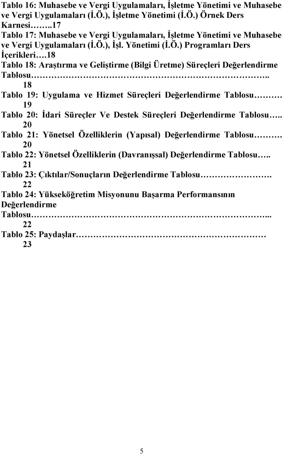 18 Tablo 18: Araştırma ve Geliştirme (Bilgi Üretme) Süreçleri Değerlendirme Tablosu.. 18 Tablo 19: Uygulama ve Hizmet Süreçleri Değerlendirme Tablosu.