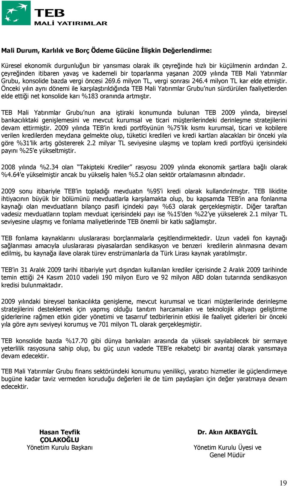 Önceki yılın aynı dönemi ile karşılaştırıldığında TEB Mali Yatırımlar Grubu nun sürdürülen faaliyetlerden elde ettiği net konsolide karı %183 oranında artmıştır.