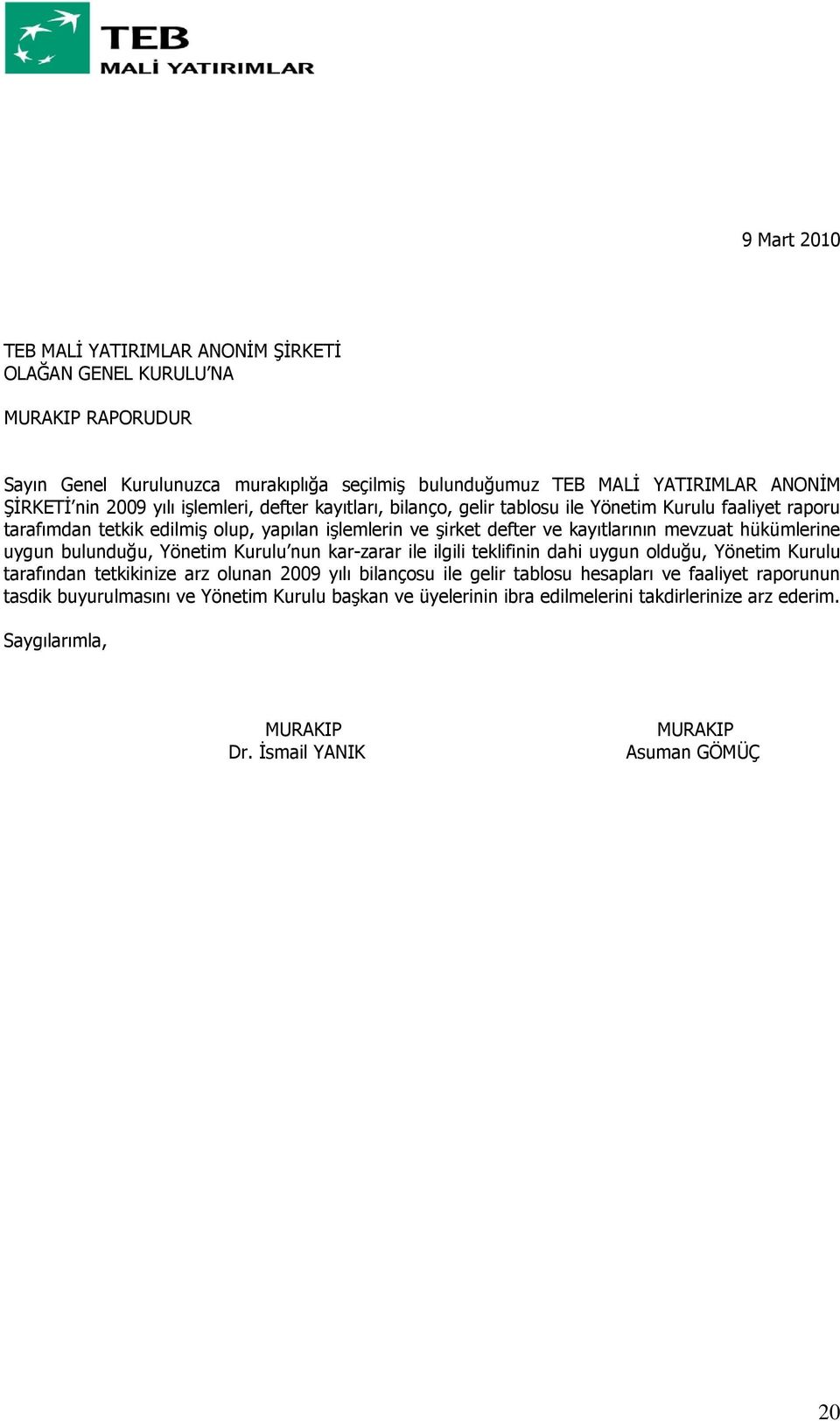 hükümlerine uygun bulunduğu, Yönetim Kurulu nun kar-zarar ile ilgili teklifinin dahi uygun olduğu, Yönetim Kurulu tarafından tetkikinize arz olunan 2009 yılı bilançosu ile gelir tablosu