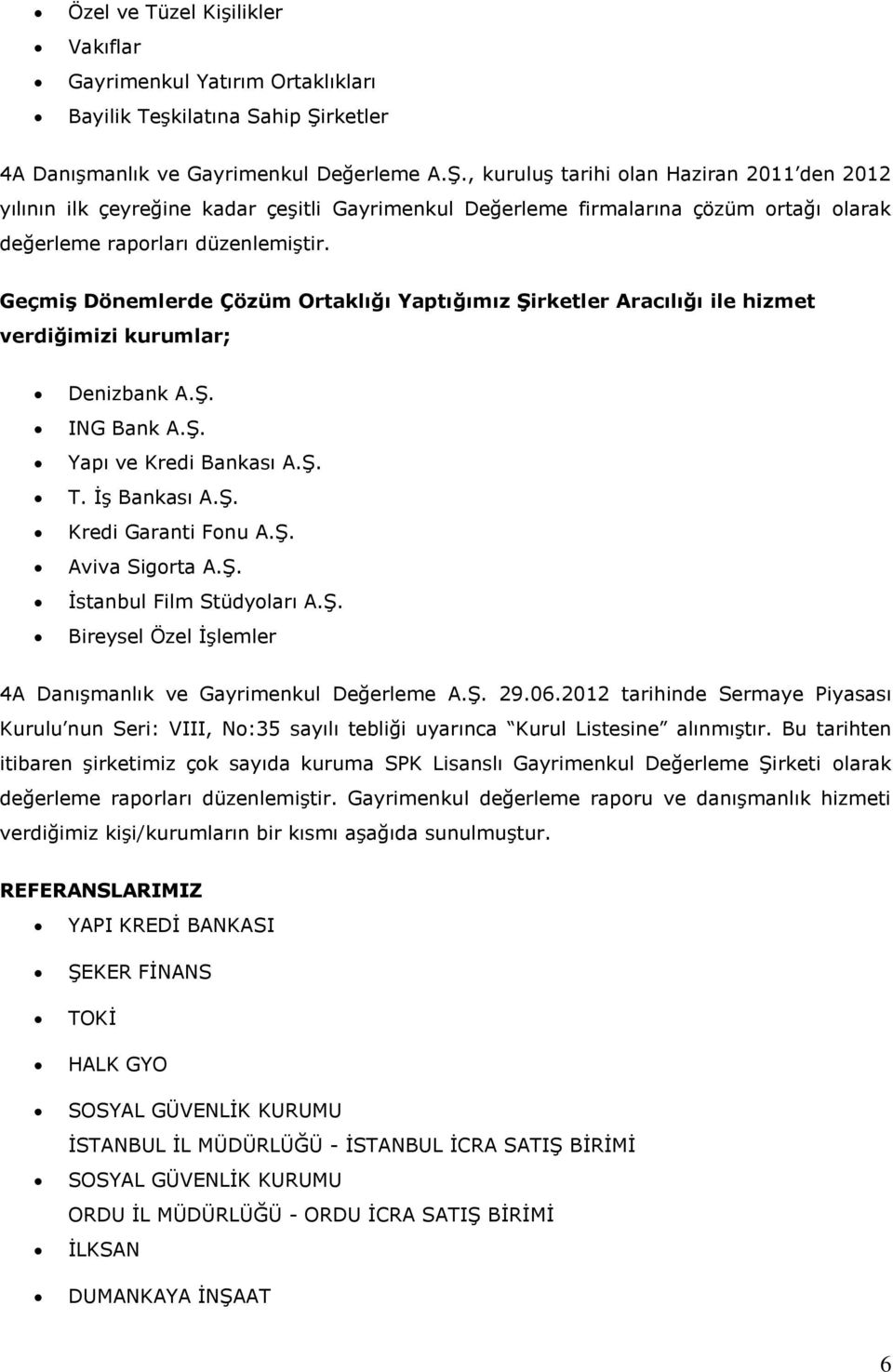 , kuruluş tarihi olan Haziran 2011 den 2012 yılının ilk çeyreğine kadar çeşitli Gayrimenkul Değerleme firmalarına çözüm ortağı olarak değerleme raporları düzenlemiştir.