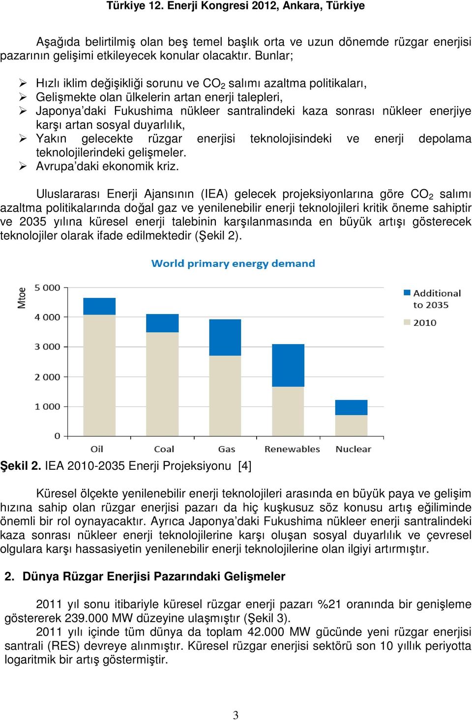 enerjiye karşı artan sosyal duyarlılık, Yakın gelecekte rüzgar enerjisi teknolojisindeki ve enerji depolama teknolojilerindeki gelişmeler. Avrupa daki ekonomik kriz.