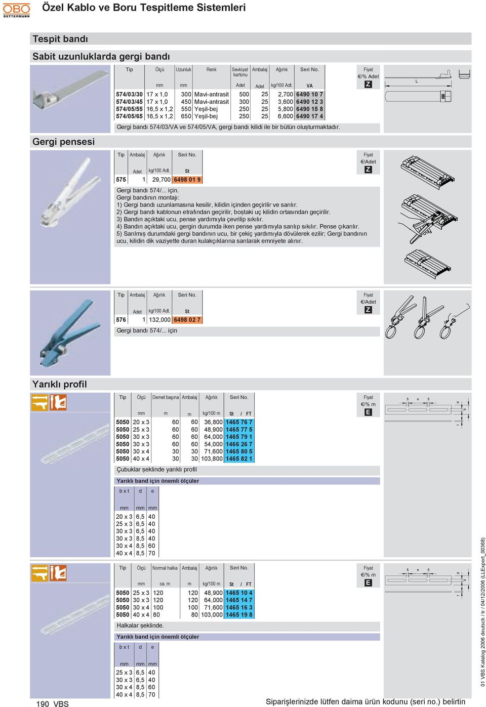 650 Yeşil-ej 250 25 6,600 6490 17 4 Gergi andı 574/03/V ve 574/05/V, gergi andı kilidi ile ir ütün oluşturmaktadır. 575 kg/100 dt. St 1 29,700 6498 01 9 Gergi andı 574/... için.