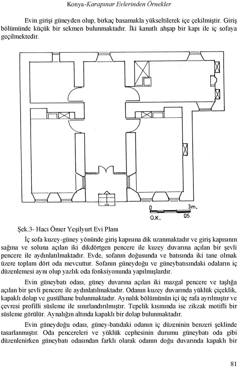 3- Hacı Ömer Yeşilyurt Evi Planı İç sofa kuzey-güney yönünde giriş kapısına dik uzanmaktadır ve giriş kapısının sağına ve soluna açılan iki dikdörtgen pencere ile kuzey duvarına açılan bir şevli