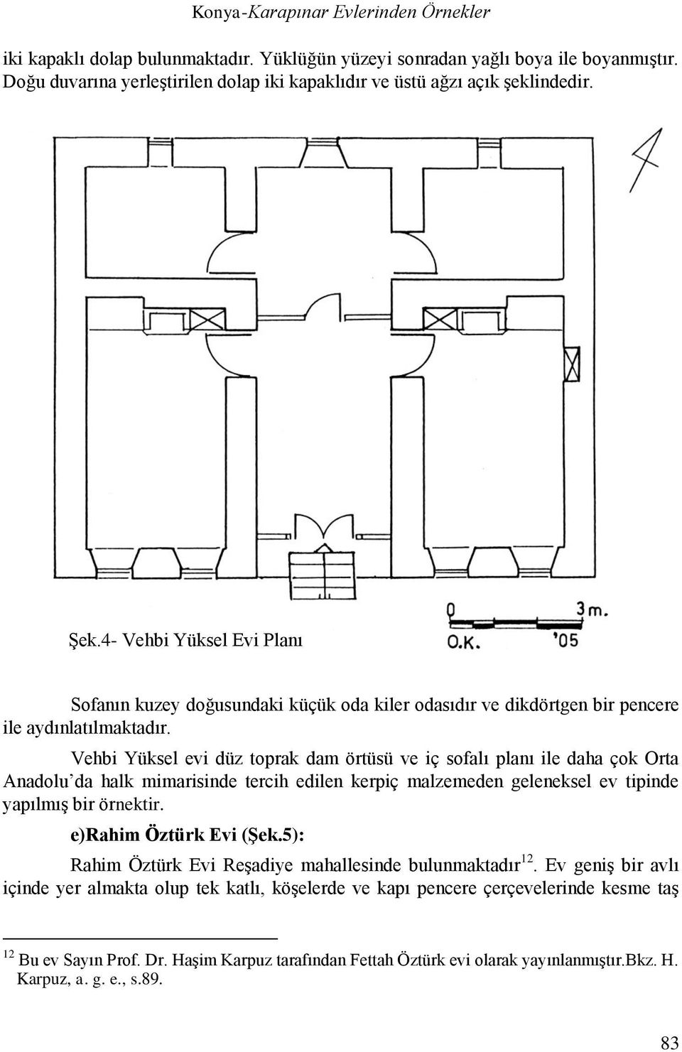 4- Vehbi Yüksel Evi Planı Sofanın kuzey doğusundaki küçük oda kiler odasıdır ve dikdörtgen bir pencere ile aydınlatılmaktadır.