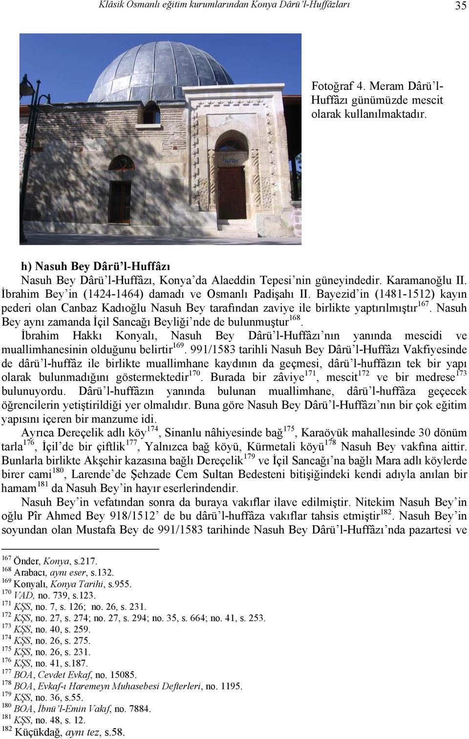 Bayezid in (1481-1512) kayın pederi olan Canbaz Kadıoğlu Nasuh Bey tarafından zaviye ile birlikte yaptırılmıştır 167. Nasuh Bey aynı zamanda İçil Sancağı Beyliği nde de bulunmuştur 168.