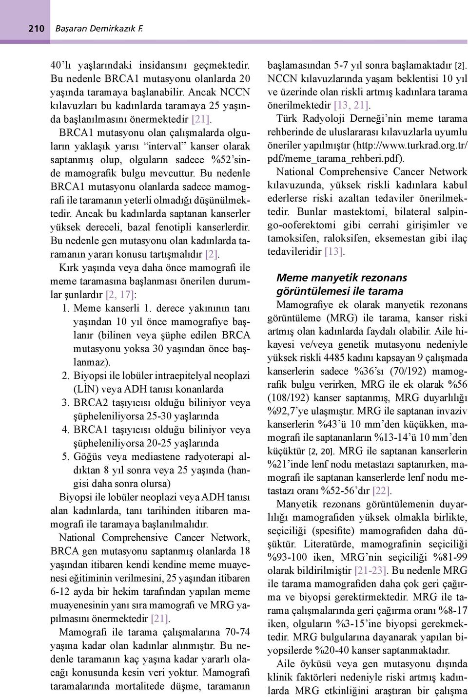 BRCA1 mutasyonu olan çalışmalarda olguların yaklaşık yarısı interval kanser olarak saptanmış olup, olguların sadece %52 sinde mamografik bulgu mevcuttur.