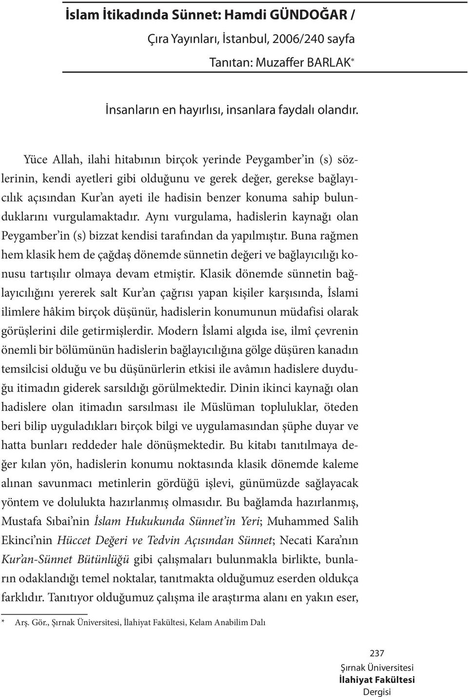 bulunduklarını vurgulamaktadır. Aynı vurgulama, hadislerin kaynağı olan Peygamber in (s) bizzat kendisi tarafından da yapılmıştır.