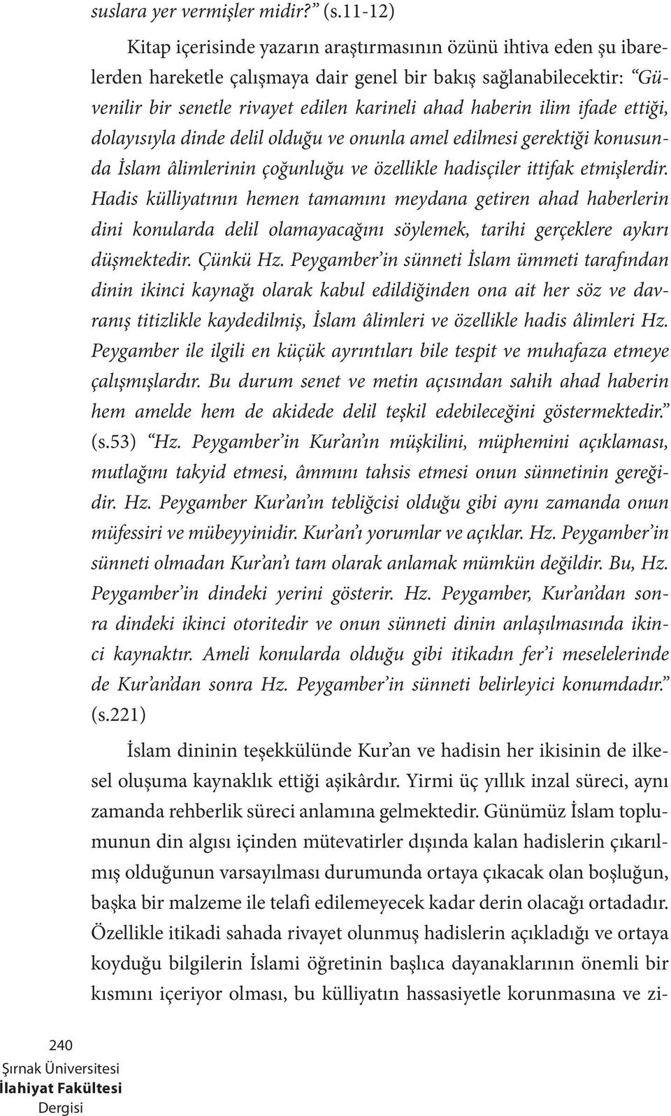 ilim ifade ettiği, dolayısıyla dinde delil olduğu ve onunla amel edilmesi gerektiği konusunda İslam âlimlerinin çoğunluğu ve özellikle hadisçiler ittifak etmişlerdir.