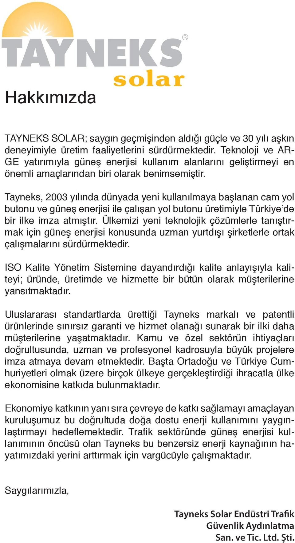 Tayneks, 2003 yılında dünyada yeni kullanılmaya başlanan cam yol butonu ve güneş enerjisi ile çalışan yol butonu üretimiyle Türkiye de bir ilke imza atmıştır.