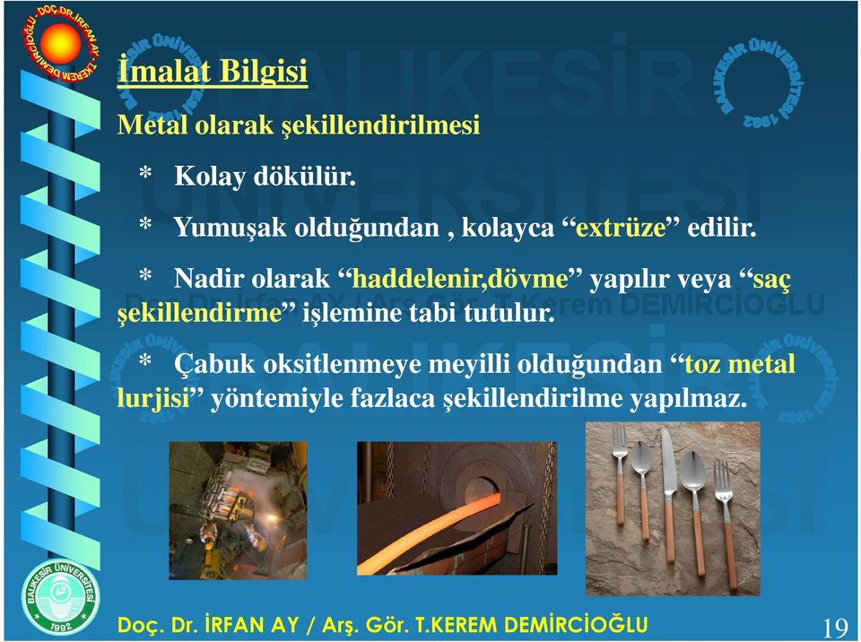 * Nadir olarak haddelenir,dövme yapılır veya saç şekillendirme işlemine tabi tutulur.