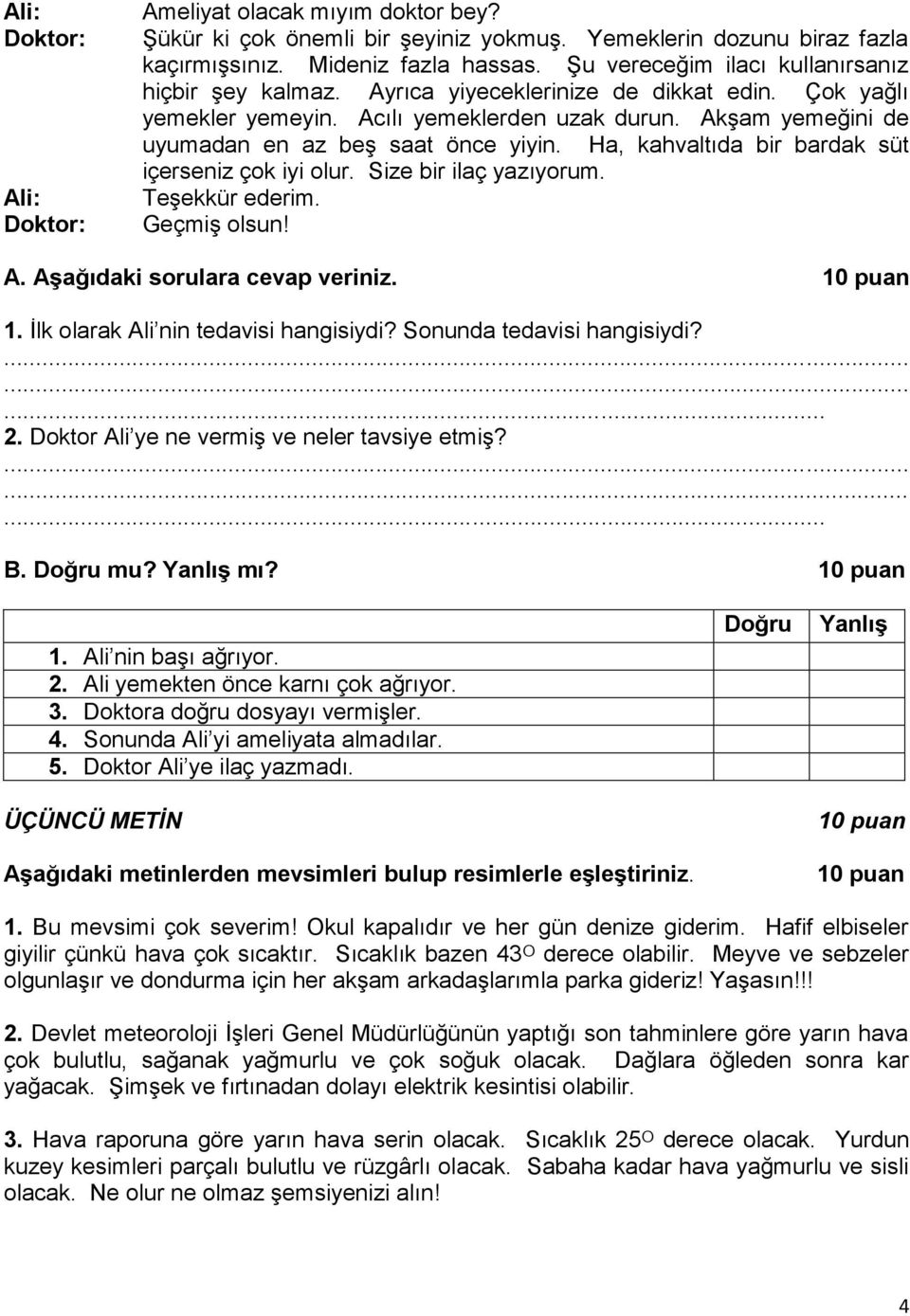 Ha, kahvaltıda bir bardak süt içerseniz çok iyi olur. Size bir ilaç yazıyorum. Teşekkür ederim. Geçmiş olsun! A. Aşağıdaki sorulara cevap veriniz. 10 puan 1. İlk olarak Ali nin tedavisi hangisiydi?