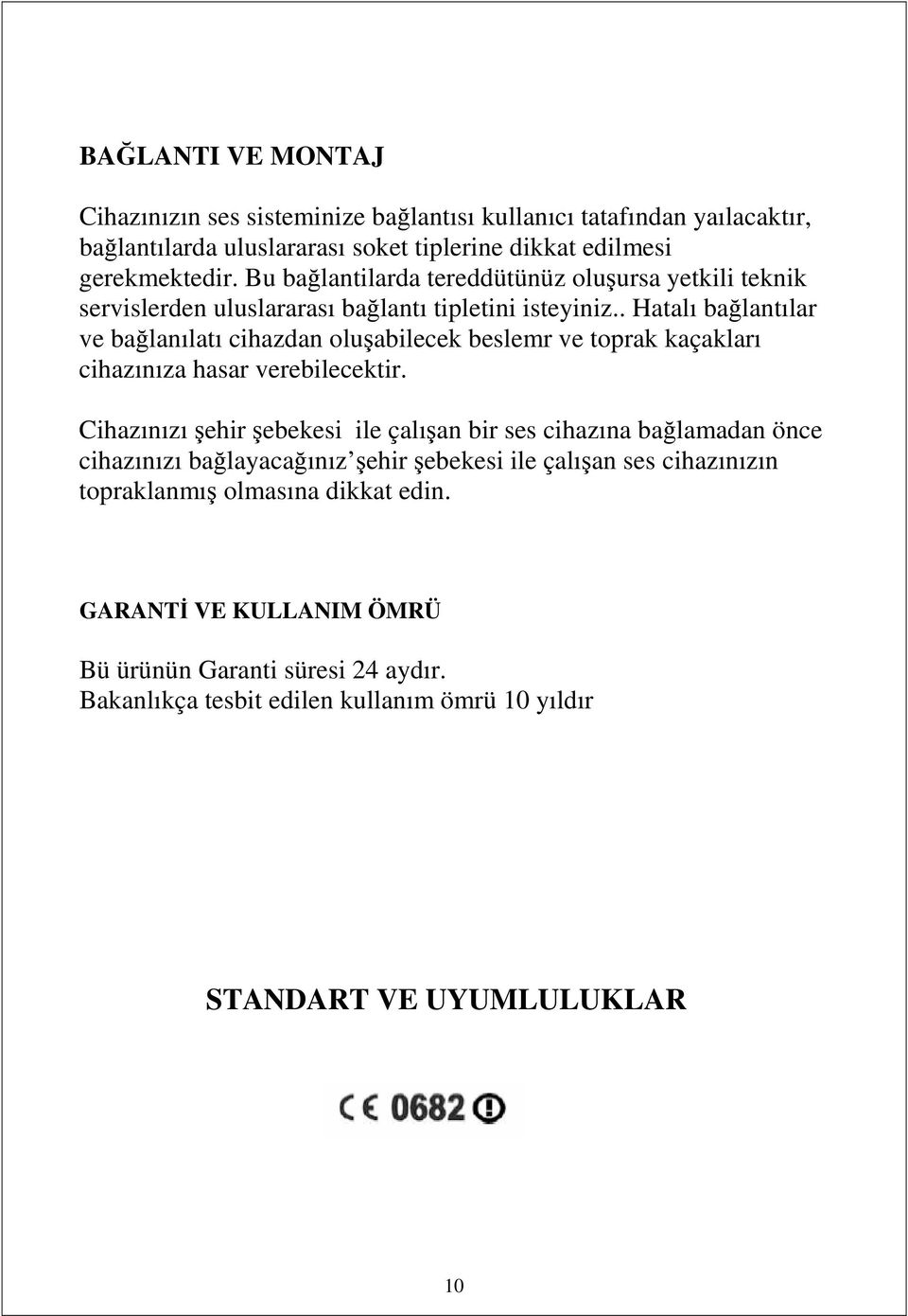 . Hatalı bağlantılar ve bağlanılatı cihazdan oluşabilecek beslemr ve toprak kaçakları cihazınıza hasar verebilecektir.