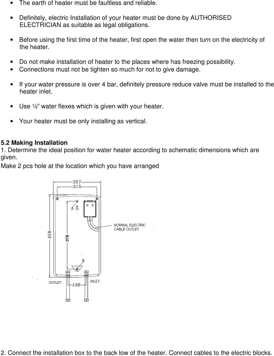 Connections must not be tighten so much for not to give damage. If your water pressure is over 4 bar, definitely pressure reduce valve must be installed to the heater inlet.